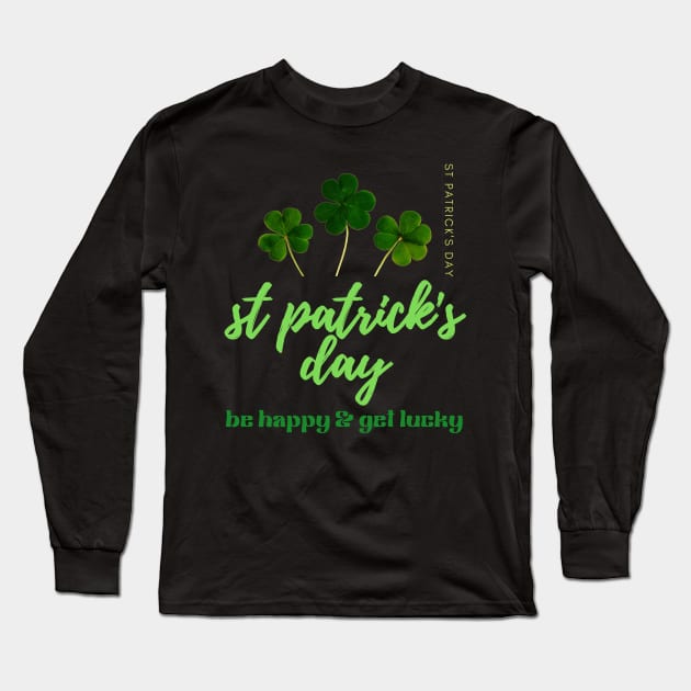 BE HAPPY & GET LUCKY-SAINT PATRICK'S DAY Long Sleeve T-Shirt by Sharing Love